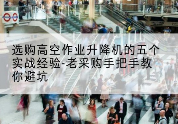 上虞高空作业升降机厂家-选购高空作业升降机的五个实战经验-老采购手把手教你避坑