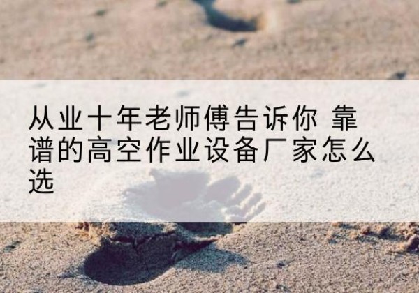 上虞高空作业升降机厂家推荐-从业十年老师傅告诉你 靠谱的高空作业设备厂家怎么选
