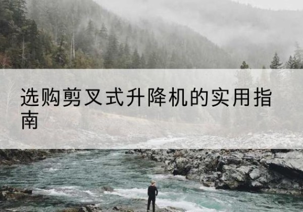 上虞剪叉式升降机怎么选-选购剪叉式升降机的实用指南